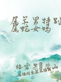 属羊男特别讨厌属蛇女吗