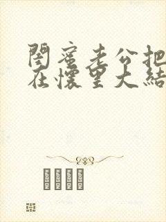 闺蜜老公把我压在怀里大结局免费观