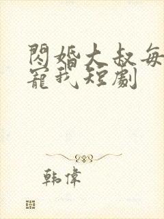 闪婚大叔每天狂宠我短剧