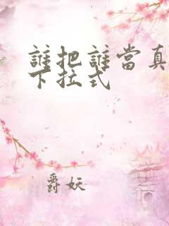 谁把谁当真漫画下拉式