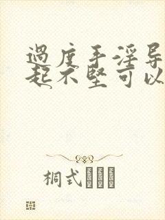 过度手淫导致勃起不坚可以自然恢复吗