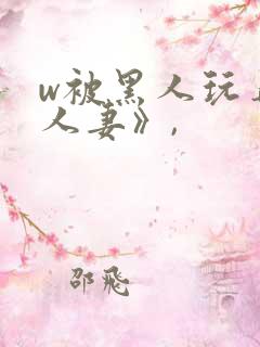 w被黑人玩弄的人妻》,