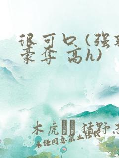 很可口 (强取豪夺 高h)