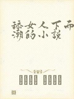 舔女人下面到高潮的小说