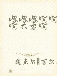 嗯嗯嗯啊啊啊啊啊不要啊