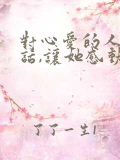 对心爱的人说的话,让她感动到哭