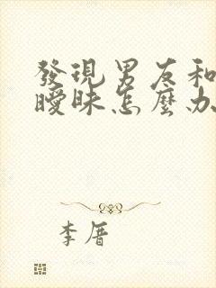 发现男友和别人暧昧怎么办