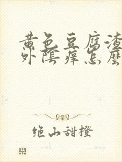 黄色豆腐渣白带外阴痒怎么回事