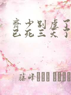 齐少别虐了夫人已死三天了短剧