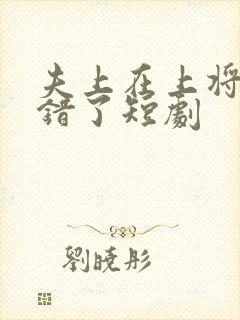 夫上在上将军知错了短剧