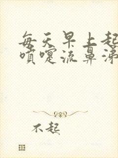 每天早上起床打喷嚏流鼻涕白天没事