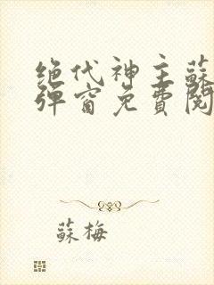 绝代神主苏莫无弹窗免费阅读