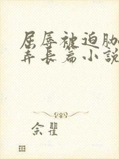 屈辱被迫胁迫玩弄长篇小说