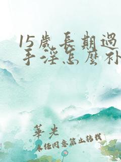 15岁长期过度手淫怎么补救