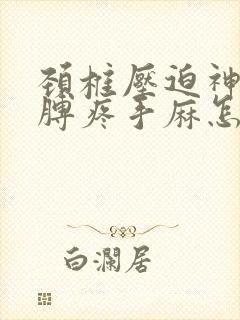 颈椎压迫神经胳膊疼手麻怎么治