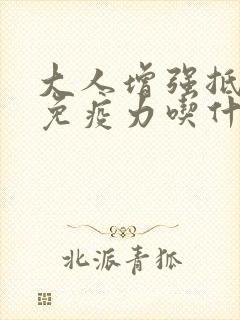 大人增强抵抗力免疫力吃什么