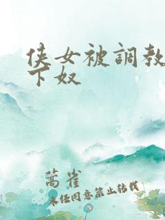 侠女被调教成胯下奴