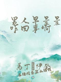 男人早晨晨勃是咋回事啊