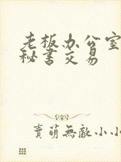 老板办公室丝袜秘书交易