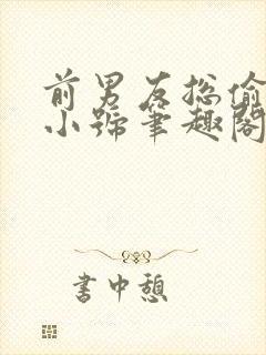 前男友总偷看我小号笔趣阁全文阅读