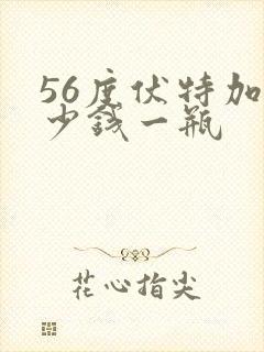 56度伏特加多少钱一瓶