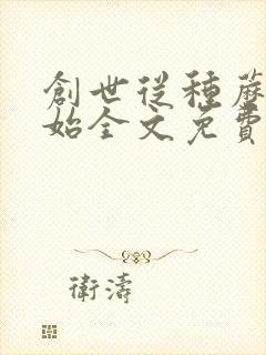 创世从种蘑菇开始全文免费阅读无弹窗