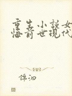 重生小说女主后悔前世现代言情