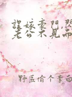 误嫁豪门,闪婚老公不见面全文阅读