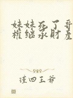 妹妹死了哥哥有权继承财产吗?