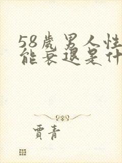 58岁男人性功能衰退是什么原因