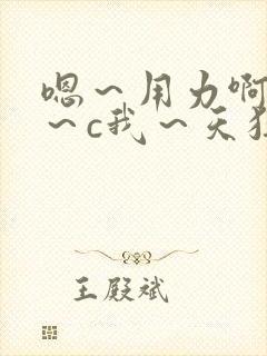 嗯～用力啊～嗯～c我～天狂