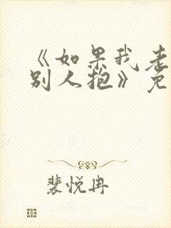 《如果我老婆被别人抱》免费阅读