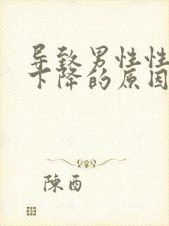 导致男性性功能下降的原因