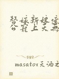 替嫁新娘亿万老公宠上天无弹窗笔趣阁