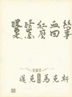 眼睛红血丝流泪是怎么回事