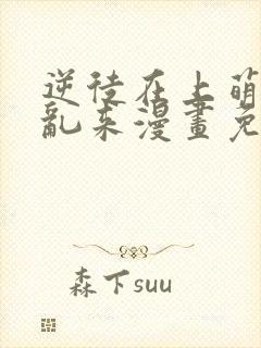 逆徒在上萌师别乱来漫画免费