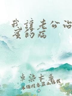 我让老公治疗闺蜜的病