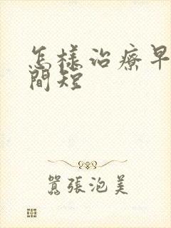 怎样治疗早射时间短