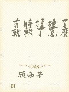 有时候硬了一会就软了怎么回事