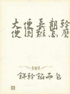 大便长期干硬排便困难怎么办