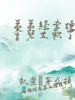 弟弟经常硬着一会儿又软了怎么回事