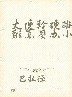 大便干硬排便困难怎么办小妙招