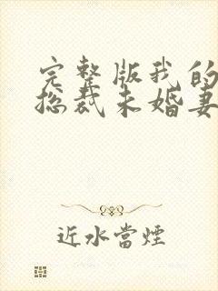 完整版我的冰山总裁未婚妻