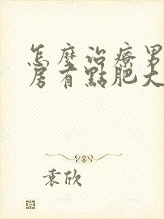 怎么治疗男性乳房有点肥大