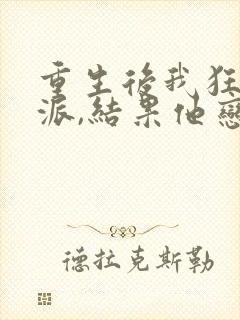 重生后我狂撩反派,结果他恋爱脑了小说