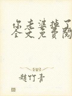 你老婆掉了小说全文免费阅读无弹窗