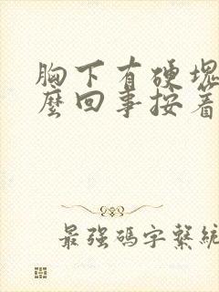 胸下有硬块是怎么回事按着有点疼