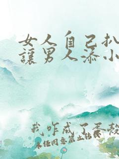 女人自己扒阴道让男人添小说