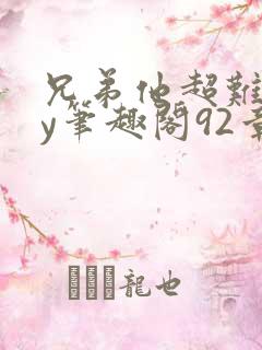 兄弟他超难哄by笔趣阁92章免费阅读未