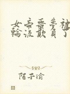 女帝噩梦被暗卫轮流欺负了免费阅读